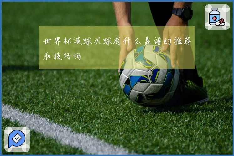 世界杯滚球买球有什么靠谱的推荐和技巧吗