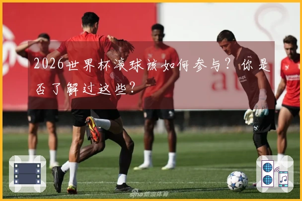 2026世界杯滚球该如何参与？你是否了解过这些？