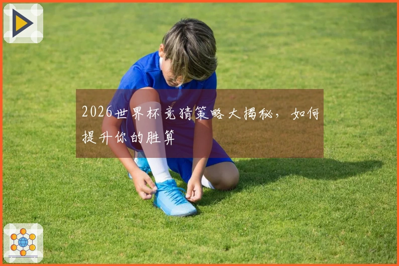 2026世界杯竞猜策略大揭秘，如何提升你的胜算