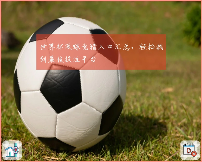世界杯滚球竞猜入口汇总，轻松找到最佳投注平台