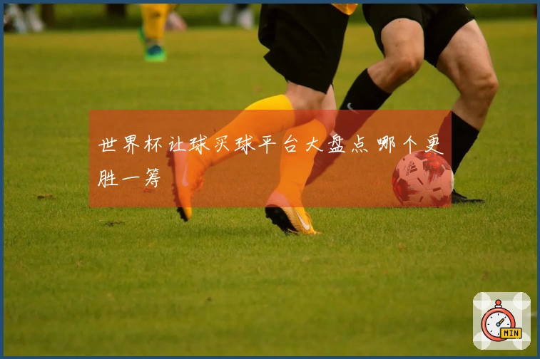 世界杯让球买球平台大盘点 哪个更胜一筹