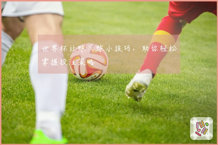 世界杯让球买球小技巧，助你轻松掌握投注策略
