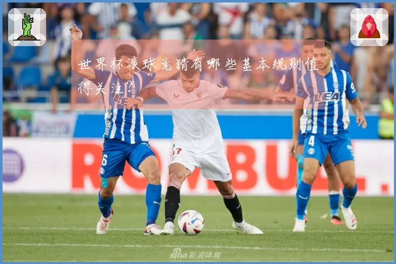 世界杯滚球竞猜有哪些基本规则值得关注？