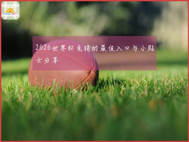 2026世界杯竞猜的最佳入口与小贴士分享