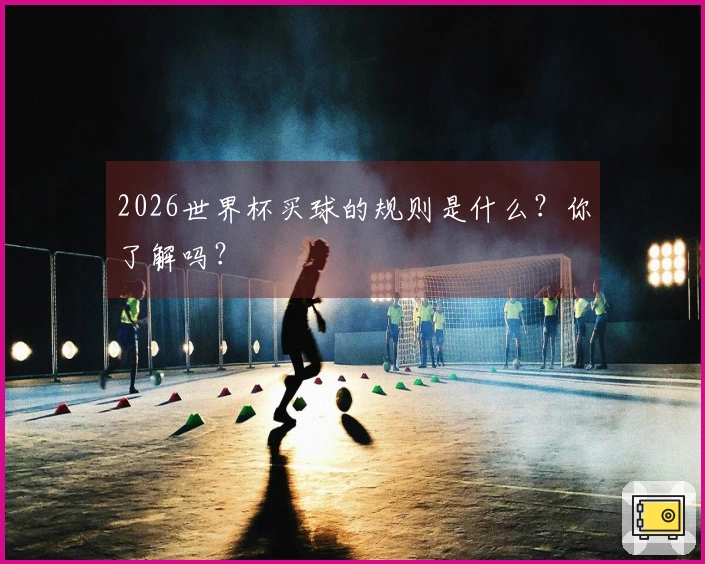 2026世界杯买球的规则是什么？你了解吗？