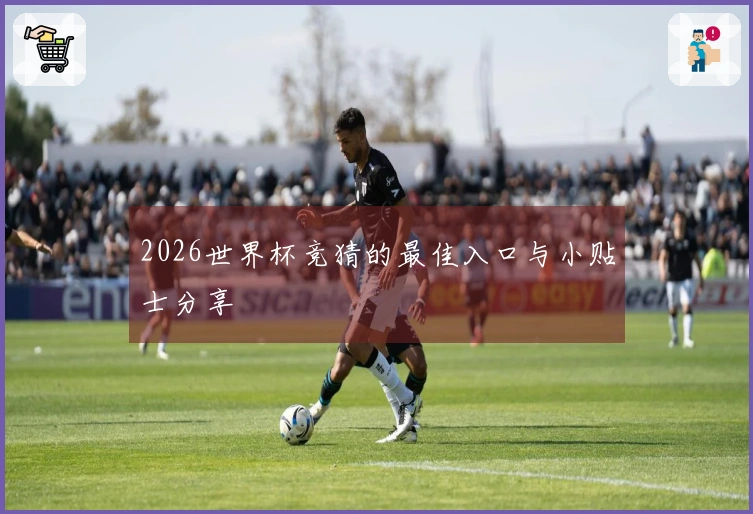 2026世界杯竞猜的最佳入口与小贴士分享